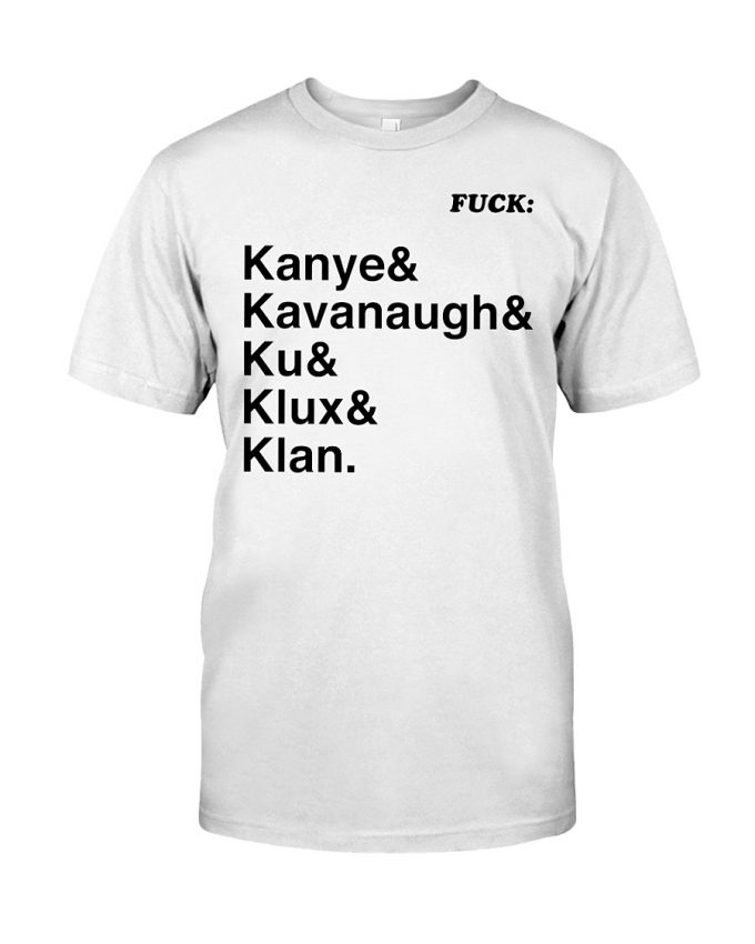 Fuck Kanye & Kavanaugh & Ku & Klux & Klan T-Shirt