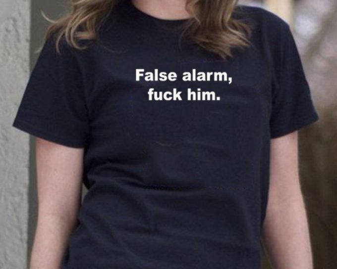 False Alarm Fuck Him T-shirt